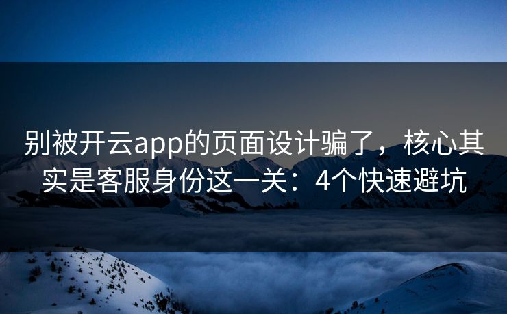 别被开云app的页面设计骗了,核心其实是客服身份这一关:4个快速避坑