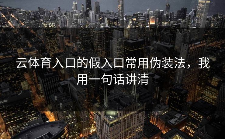 云体育入口的假入口常用伪装法，我用一句话讲清