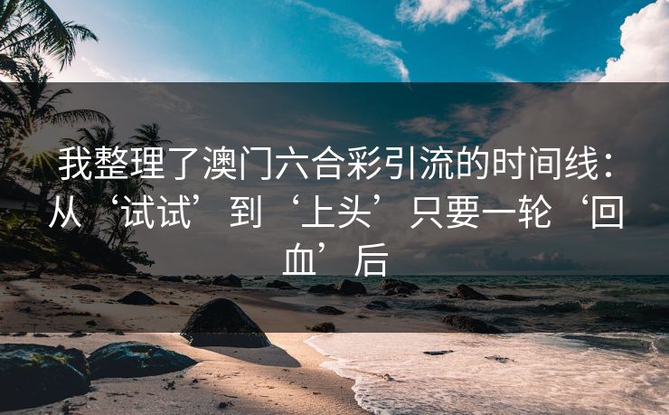 我整理了澳门六合彩引流的时间线：从‘试试’到‘上头’只要一轮‘回血’后