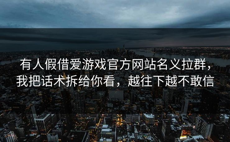 有人假借爱游戏官方网站名义拉群，我把话术拆给你看，越往下越不敢信