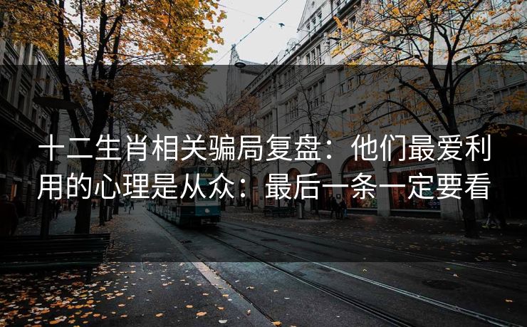 十二生肖相关骗局复盘：他们最爱利用的心理是从众：最后一条一定要看