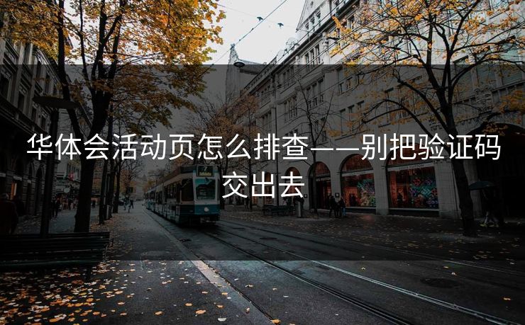 华体会活动页怎么排查——别把验证码交出去