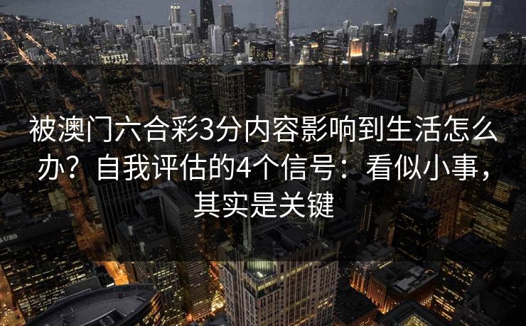 被澳门六合彩3分内容影响到生活怎么办？自我评估的4个信号：看似小事，其实是关键