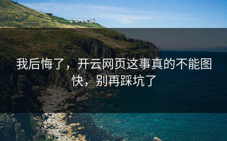 我后悔了，开云网页这事真的不能图快，别再踩坑了