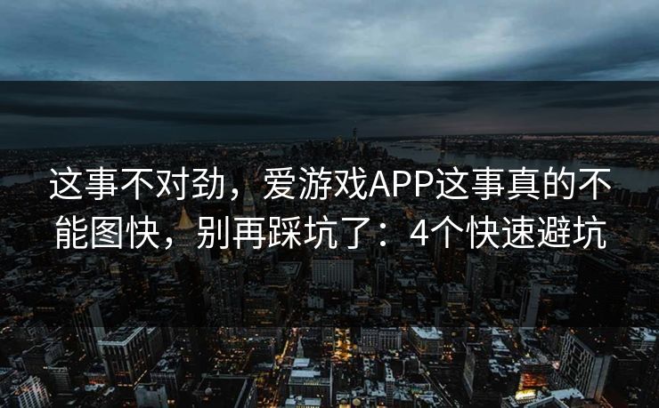 这事不对劲，爱游戏APP这事真的不能图快，别再踩坑了：4个快速避坑