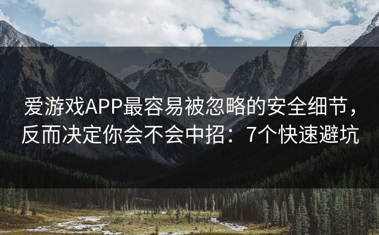 爱游戏APP最容易被忽略的安全细节，反而决定你会不会中招：7个快速避坑