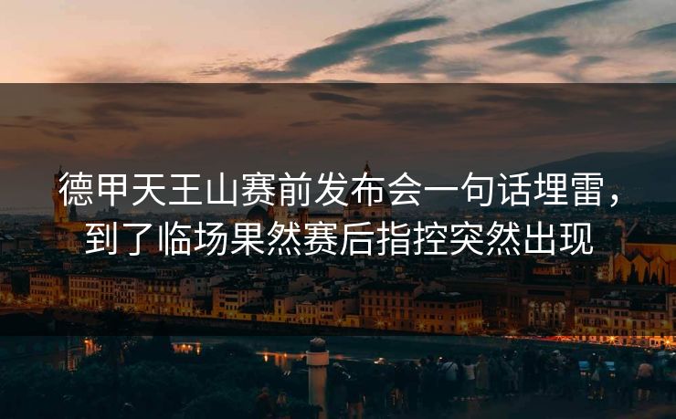 德甲天王山赛前发布会一句话埋雷，到了临场果然赛后指控突然出现