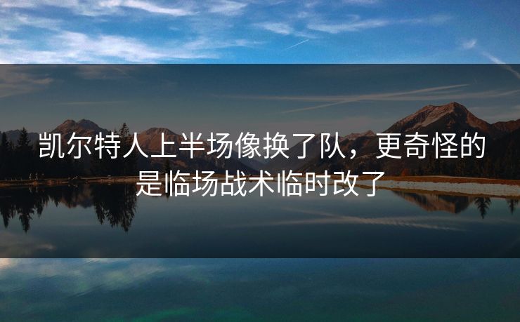 凯尔特人上半场像换了队，更奇怪的是临场战术临时改了
