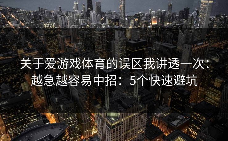 关于爱游戏体育的误区我讲透一次：越急越容易中招：5个快速避坑