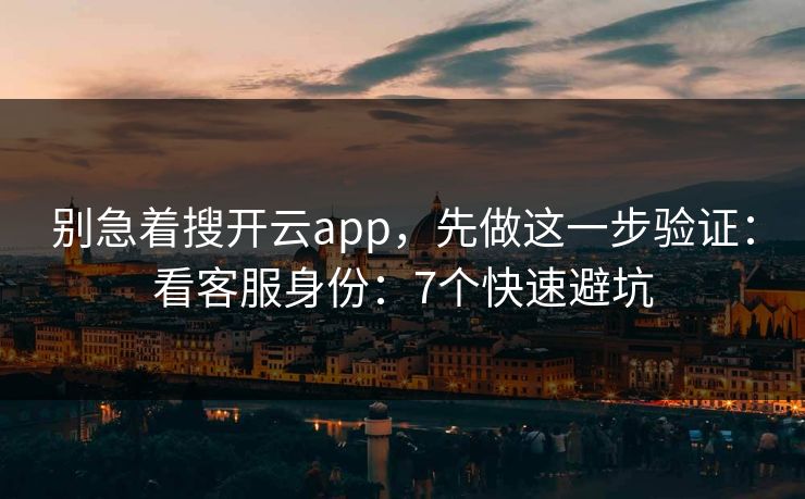 别急着搜开云app，先做这一步验证：看客服身份：7个快速避坑
