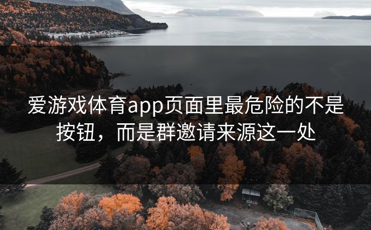 爱游戏体育app页面里最危险的不是按钮，而是群邀请来源这一处