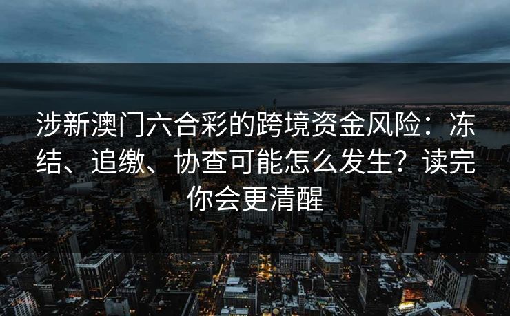 涉新澳门六合彩的跨境资金风险：冻结、追缴、协查可能怎么发生？读完你会更清醒