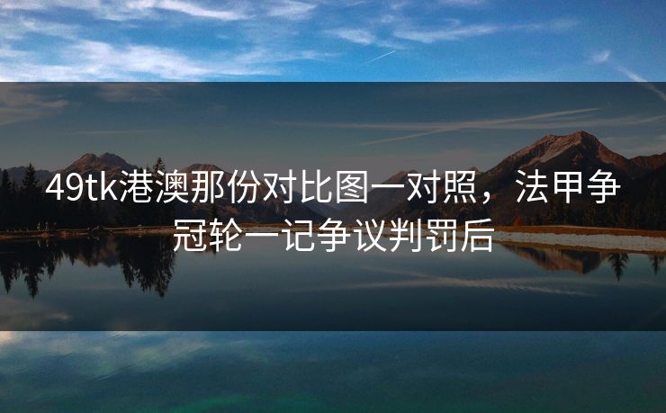 49tk港澳那份对比图一对照，法甲争冠轮一记争议判罚后