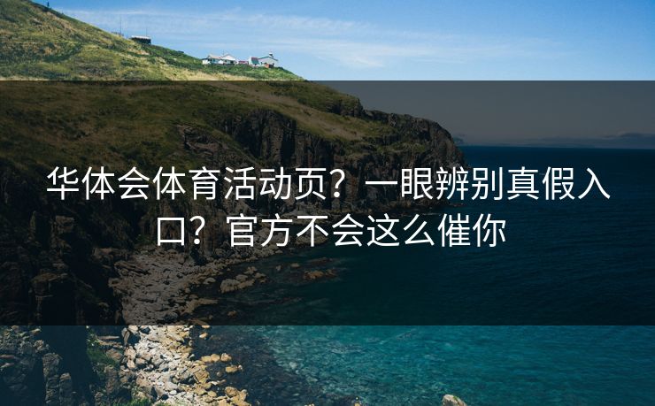 华体会体育活动页？一眼辨别真假入口？官方不会这么催你