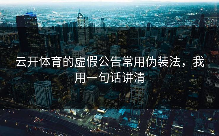 云开体育的虚假公告常用伪装法，我用一句话讲清
