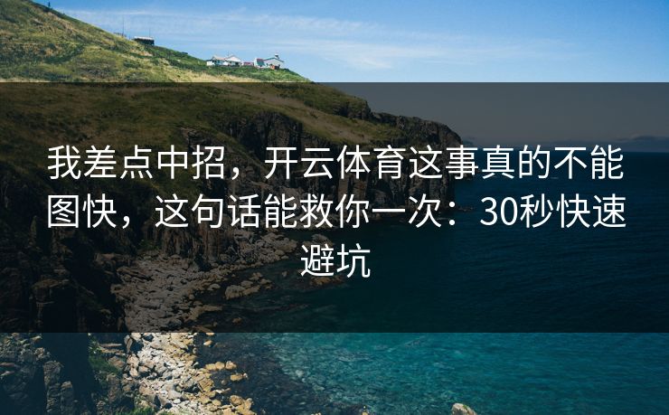 我差点中招，开云体育这事真的不能图快，这句话能救你一次：30秒快速避坑